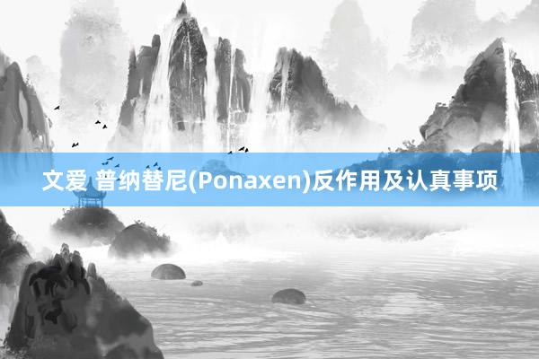 文爱 普纳替尼(Ponaxen)反作用及认真事项