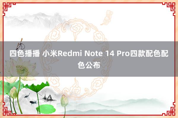 四色播播 小米Redmi Note 14 Pro四款配色配色公布