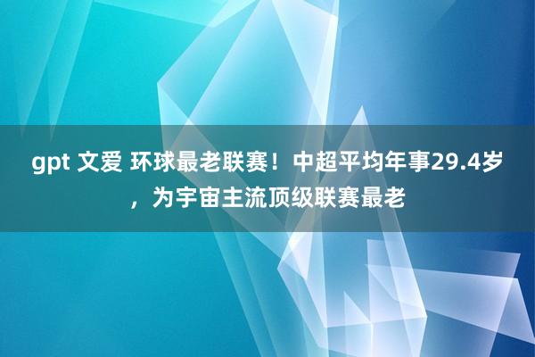 gpt 文爱 环球最老联赛！中超平均年事29.4岁，为宇宙主流顶级联赛最老