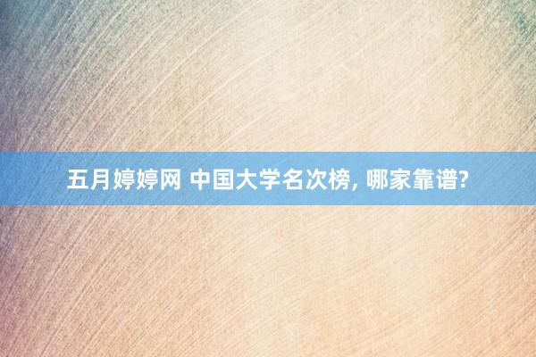 五月婷婷网 中国大学名次榜， 哪家靠谱?