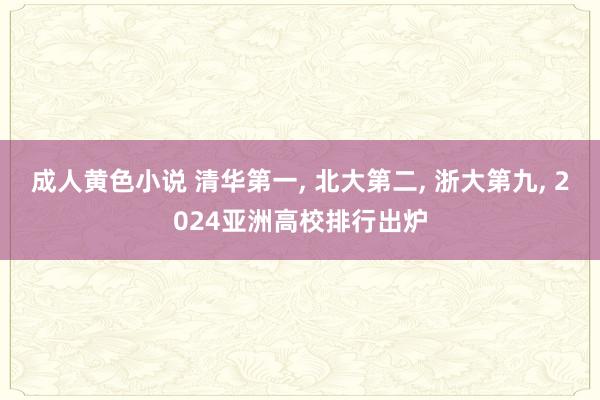 成人黄色小说 清华第一， 北大第二， 浙大第九， 2024亚洲高校排行出炉