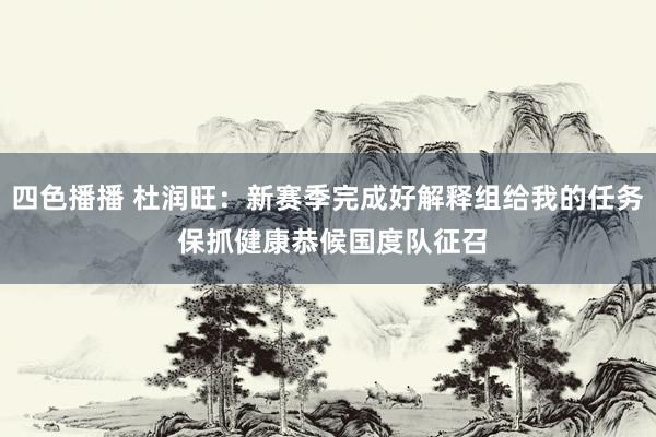 四色播播 杜润旺：新赛季完成好解释组给我的任务 保抓健康恭候国度队征召