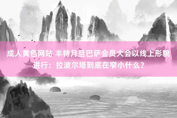 成人黄色网站 丰特月旦巴萨会员大会以线上形貌进行：拉波尔塔到底在窄小什么？