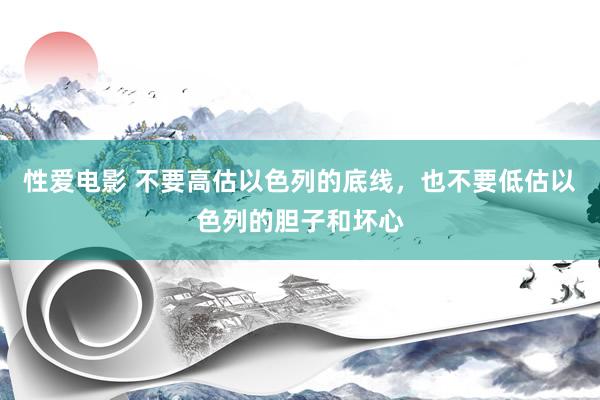 性爱电影 不要高估以色列的底线，也不要低估以色列的胆子和坏心