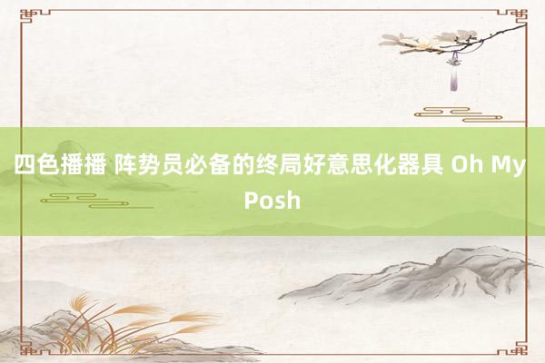 四色播播 阵势员必备的终局好意思化器具 Oh My Posh