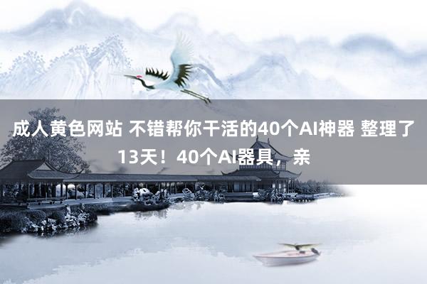 成人黄色网站 不错帮你干活的40个AI神器 整理了13天！40个AI器具，亲