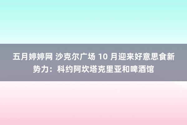 五月婷婷网 沙克尔广场 10 月迎来好意思食新势力：科约阿坎塔克里亚和啤酒馆