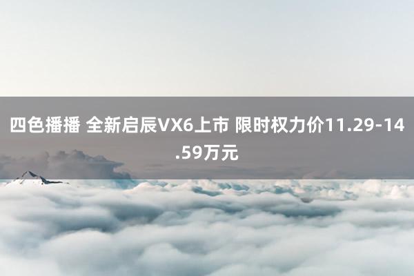 四色播播 全新启辰VX6上市 限时权力价11.29-14.59万元