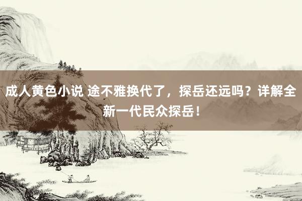 成人黄色小说 途不雅换代了，探岳还远吗？详解全新一代民众探岳！