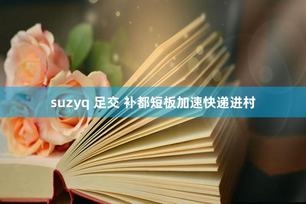 suzyq 足交 补都短板加速快递进村