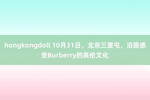 hongkongdoll 10月31日，北京三里屯，沿路感受Burberry的英伦文化