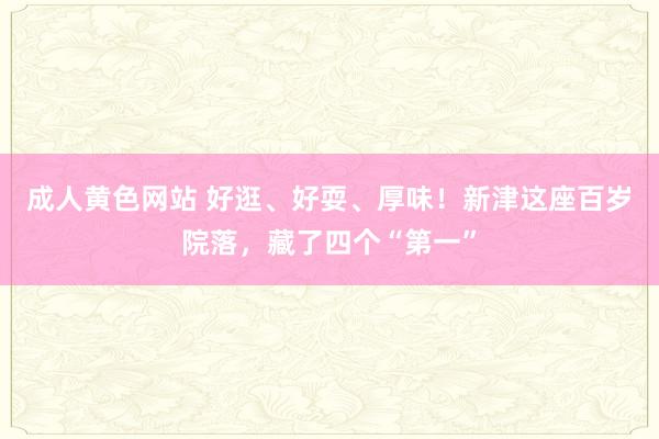 成人黄色网站 好逛、好耍、厚味！新津这座百岁院落，藏了四个“第一”