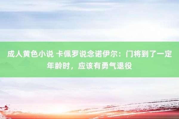 成人黄色小说 卡佩罗说念诺伊尔：门将到了一定年龄时，应该有勇气退役