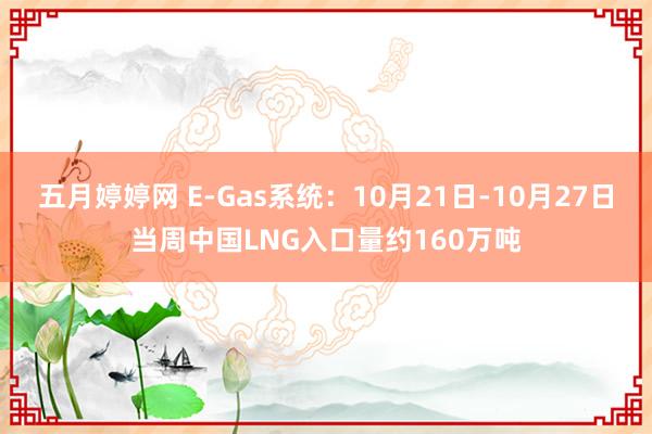 五月婷婷网 E-Gas系统：10月21日-10月27日当周中国LNG入口量约160万吨