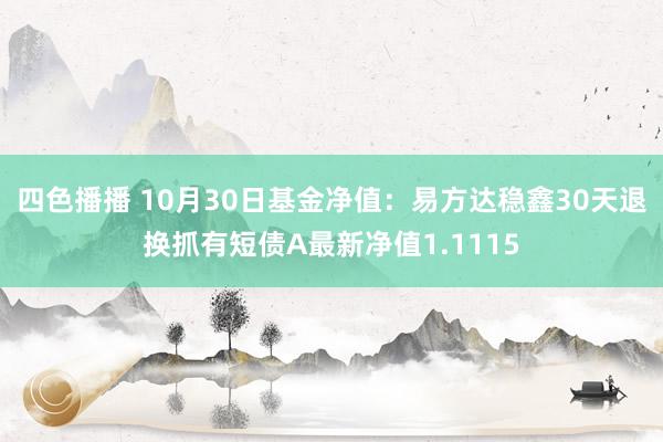 四色播播 10月30日基金净值：易方达稳鑫30天退换抓有短债A最新净值1.1115