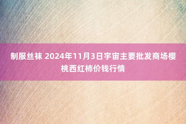 制服丝袜 2024年11月3日宇宙主要批发商场樱桃西红柿价钱行情