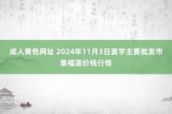 成人黄色网址 2024年11月3日寰宇主要批发市集榴莲价钱行情