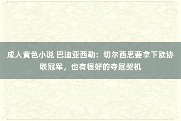 成人黄色小说 巴迪亚西勒：切尔西思要拿下欧协联冠军，也有很好的夺冠契机