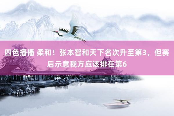 四色播播 柔和！张本智和天下名次升至第3，但赛后示意我方应该排在第6