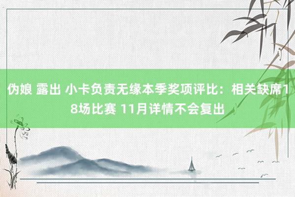 伪娘 露出 小卡负责无缘本季奖项评比：相关缺席18场比赛 11月详情不会复出