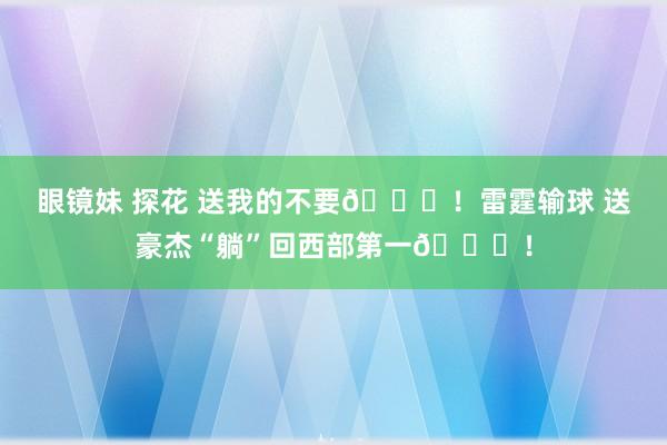 眼镜妹 探花 送我的不要😂！雷霆输球 送豪杰“躺”回西部第一😏！