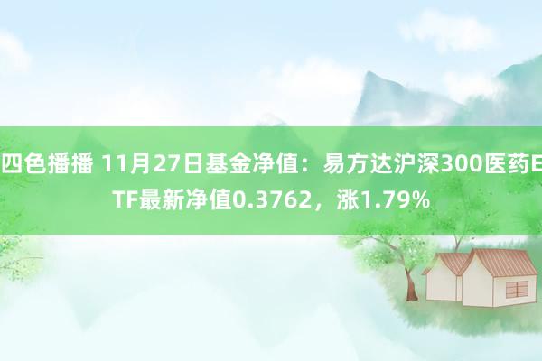 四色播播 11月27日基金净值：易方达沪深300医药ETF最新净值0.3762，涨1.79%