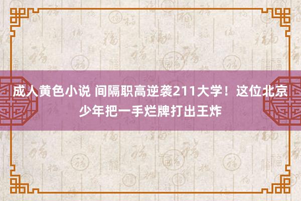 成人黄色小说 间隔职高逆袭211大学！这位北京少年把一手烂牌打出王炸