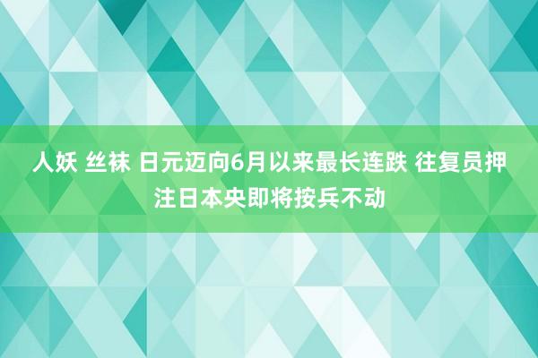 人妖 丝袜 日元迈向6月以来最长连跌 往复员押注日本央即将按兵不动