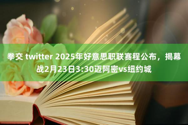 拳交 twitter 2025年好意思职联赛程公布，揭幕战2月23日3:30迈阿密vs纽约城