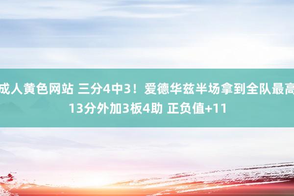 成人黄色网站 三分4中3！爱德华兹半场拿到全队最高13分外加3板4助 正负值+11