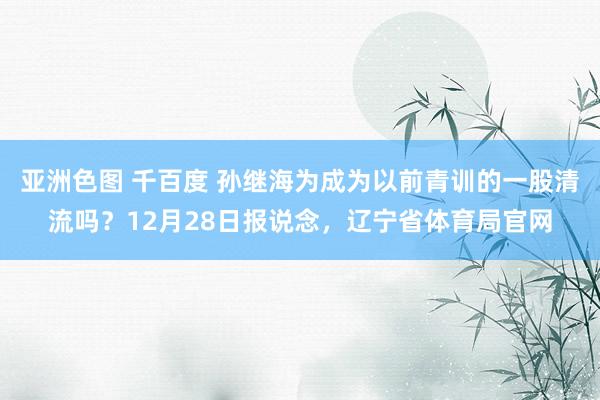 亚洲色图 千百度 孙继海为成为以前青训的一股清流吗？12月28日报说念，辽宁省体育局官网