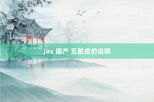 jav 国产 五脏虚的说明