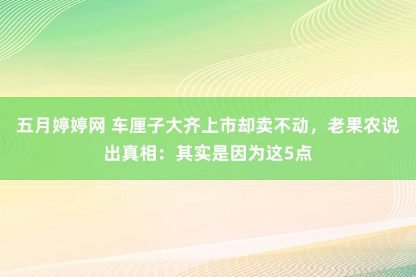 五月婷婷网 车厘子大齐上市却卖不动，老果农说出真相：其实是因为这5点