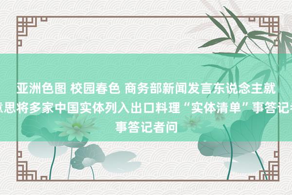 亚洲色图 校园春色 商务部新闻发言东说念主就好意思将多家中国实体列入出口料理“实体清单”事答记者问