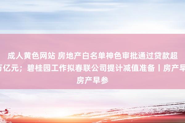 成人黄色网站 房地产白名单神色审批通过贷款超5万亿元；碧桂园工作拟春联公司提计减值准备丨房产早参