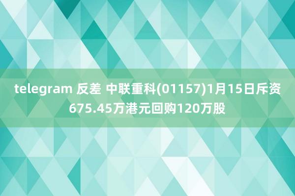 telegram 反差 中联重科(01157)1月15日斥资675.45万港元回购120万股