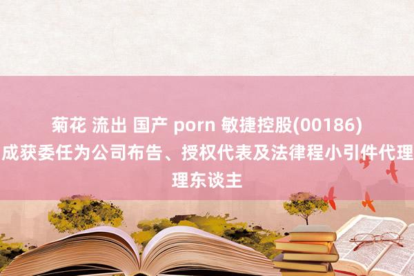 菊花 流出 国产 porn 敏捷控股(00186)：郭柏成获委任为公司布告、授权代表及法律程小引件代理东谈主